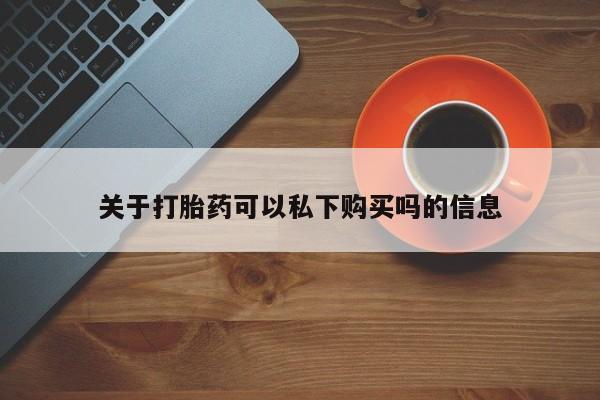 私人诊所可以买打胎药吗关于打胎药可以私下购买吗的信息