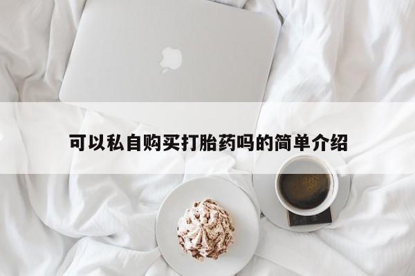 私人诊所可以买打胎药吗可以私自购买打胎药吗的简单介绍