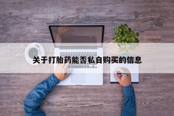 私人诊所可以买打胎药吗关于打胎药能否私自购买的信息