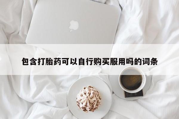 私人诊所可以买打胎药吗包含打胎药可以自行购买服用吗的词条