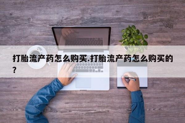 私人诊所可以买打胎药吗打胎流产药怎么购买.打胎流产药怎么购买的？