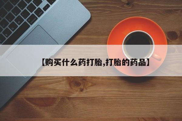私人诊所可以买打胎药吗【购买什么药打胎,打胎的药品】