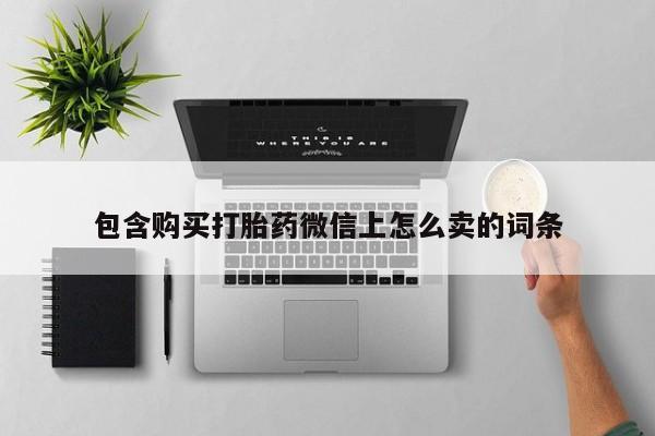 私人诊所可以买打胎药吗包含购买打胎药微信上怎么卖的词条